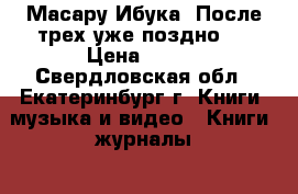 Масару Ибука “После трех уже поздно“  › Цена ­ 200 - Свердловская обл., Екатеринбург г. Книги, музыка и видео » Книги, журналы   . Свердловская обл.,Екатеринбург г.